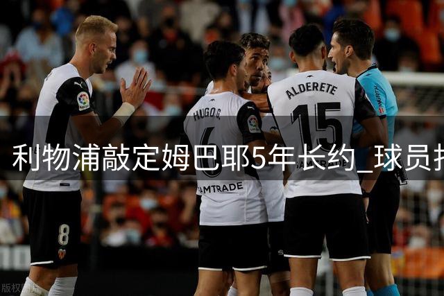 利物浦敲定姆巴耶5年长约 球员拒绝药厂邀约
