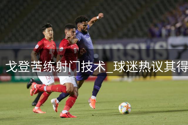 戈登苦练射门技术 球迷热议其得分能力