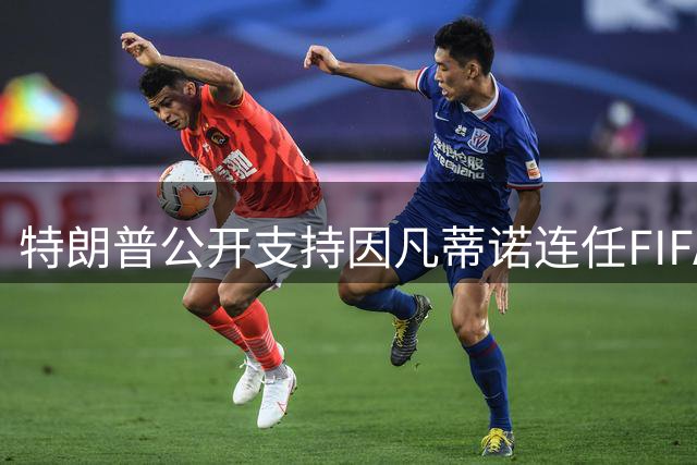 特朗普公开支持因凡蒂诺连任FIFA主席