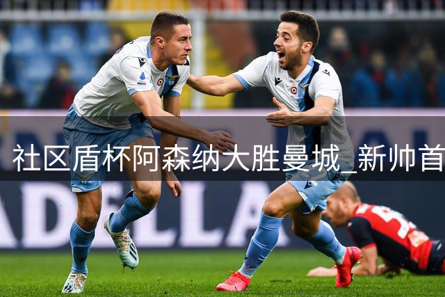 社区盾杯阿森纳大胜曼城 新帅首秀创尴尬纪录