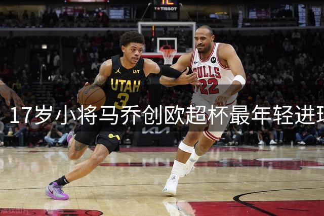 17岁小将马乔创欧超杯最年轻进球纪录