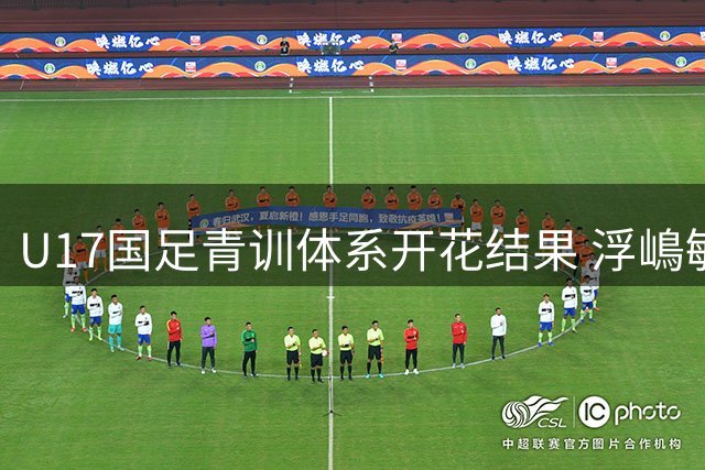 U17国足青训体系开花结果 浮嶋敏战术实验收奇效
